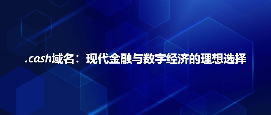 .cash域名：现代金融与数字经济的理想选择