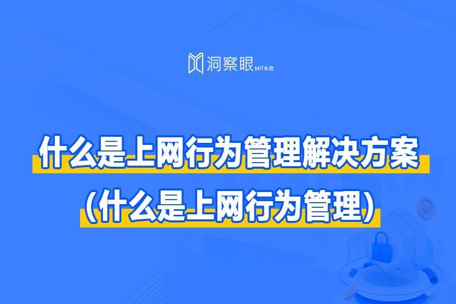 上网行为管理是什么?全网行为管理（什么是上网行为管理）
